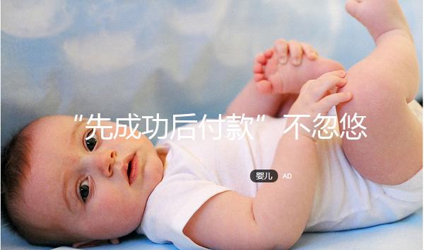 “先成功后付款”不忽悠,中國一家有實力的正規(guī)助孕機構承諾!