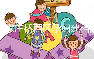 石家莊橋西區孕婦建檔流程、資料公布，誰說只能去婦幼才行