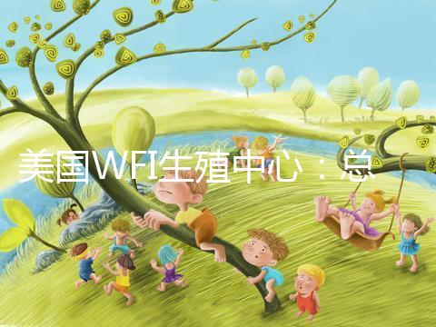 美國WFI生殖中心:總體客戶試管嬰兒妊娠率達(dá)83%
