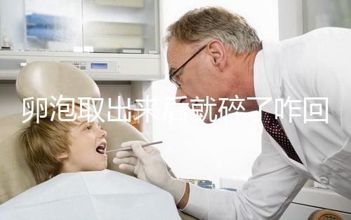 卵泡取出來后就碎了咋回事、該怎么做問題解答，點擊查看