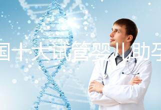 全國十大試管嬰兒助孕醫院排名2024，優質醫療資源供您選擇！