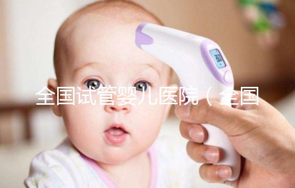 全國試管嬰兒醫(yī)院(全國試管嬰兒醫(yī)院排名)