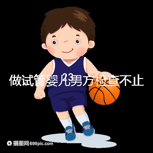 做試管嬰兒男方檢查不止精液常規(guī),其他檢查同樣重要!