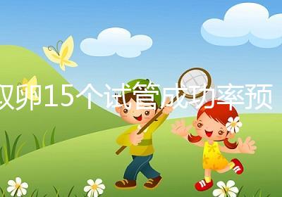 取卵15個試管成功率預估,配成胚胎數在正常范圍受孕可能大