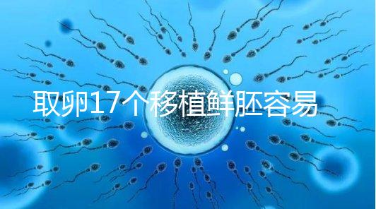 取卵17個(gè)移植鮮胚容易失敗有原因,沒(méi)腹水試管成功率才高