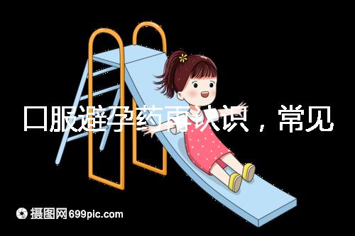 口服避孕藥再認(rèn)識(shí)，常見3大種類、5大品牌介紹