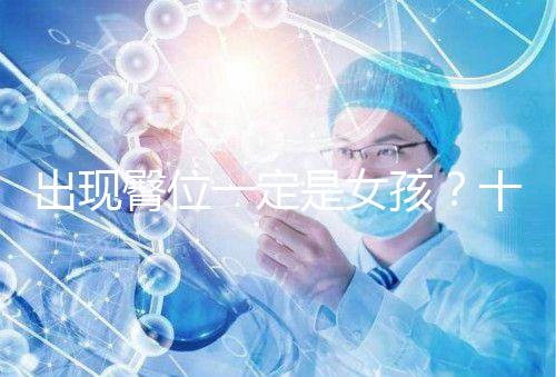 出現(xiàn)臀位一定是女孩?十臀九女的說法真沒科學(xué)依據(jù)