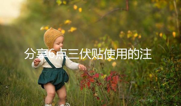 分享6點三伏貼使用的注意事項，貼久了你知道怎么辦嗎