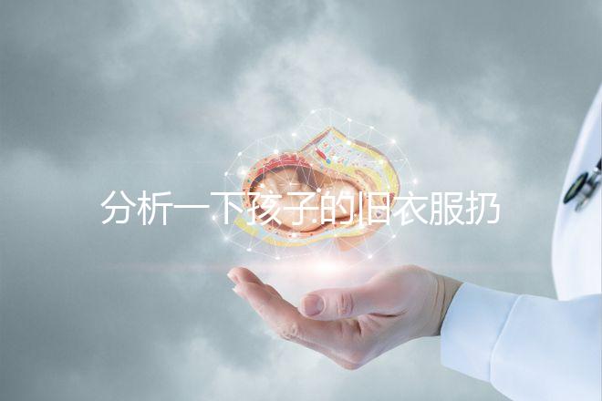 分析一下孩子的舊衣服扔掉之前要剪幾下,有什么忌諱全包括