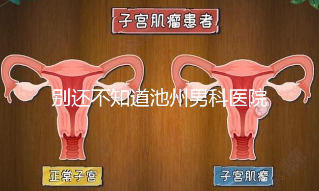 別還不知道池州男科醫院排名更新了，2024哪家好速覽