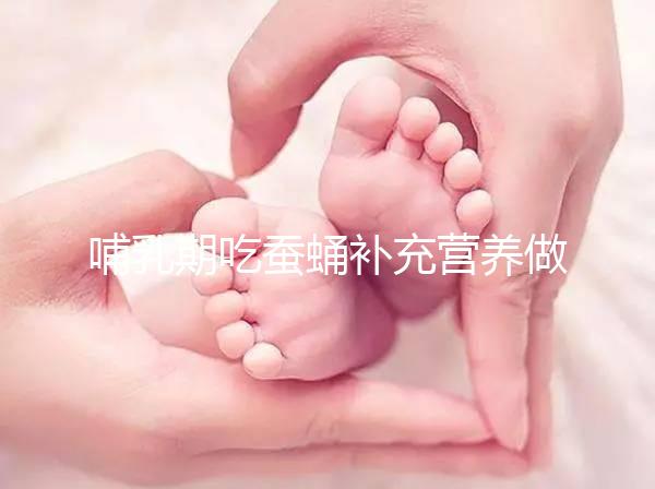 哺乳期吃蠶蛹補充營養做法多,油炸、清蒸還能炒著吃