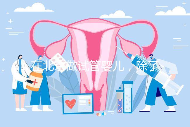 在北京做試管嬰兒，除了北醫三院，還有其他建議去的醫院嗎？
