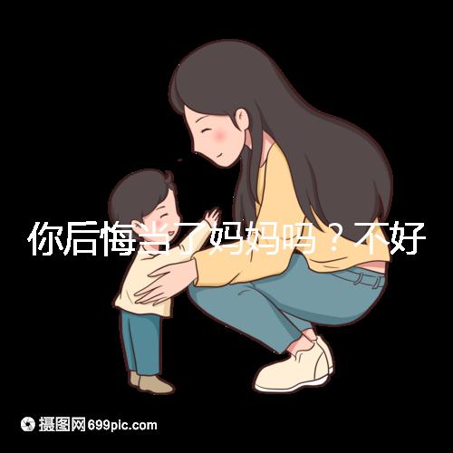 你后悔當了媽媽嗎？不好說！網(wǎng)友：不當媽媽你一定會后悔的！