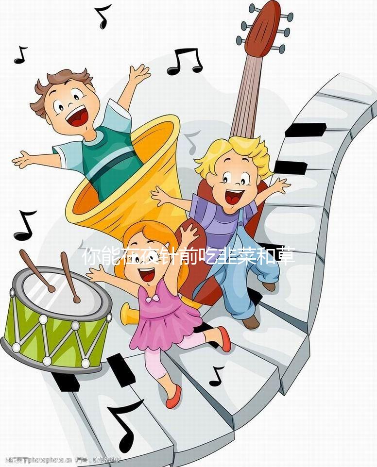 你能在夜針前吃韭菜和草莓嗎？你真的應(yīng)該注意飲食嗎？