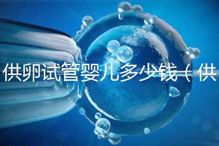 供卵試管嬰兒多少錢(供卵試管嬰兒多少錢一個(gè))