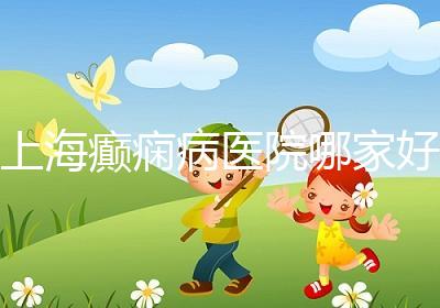 上海癲癇病醫院哪家好