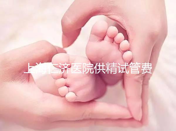 上海仁濟醫院供精試管費用整理，每一流程收費明細這都有