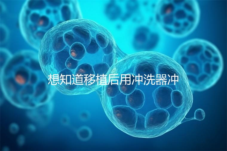 想知道移植后用沖洗器沖洗有問題沒有戳，怎么知道