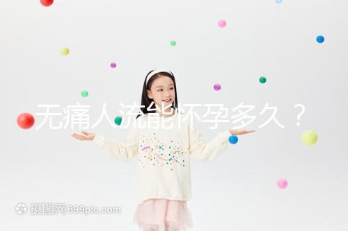 無(wú)痛人流能懷孕多久?