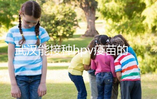 武漢能接種hpv疫苗的地方真不少，注射前需要提前聯系好