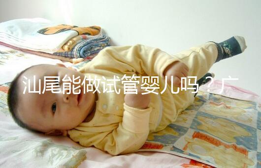 汕尾能做試管嬰兒嗎?廣東省內(nèi)大多數(shù)姐妹都在這些地方做