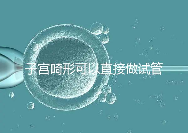 子宮畸形可以直接做試管嬰兒？醫生說，應先治療！