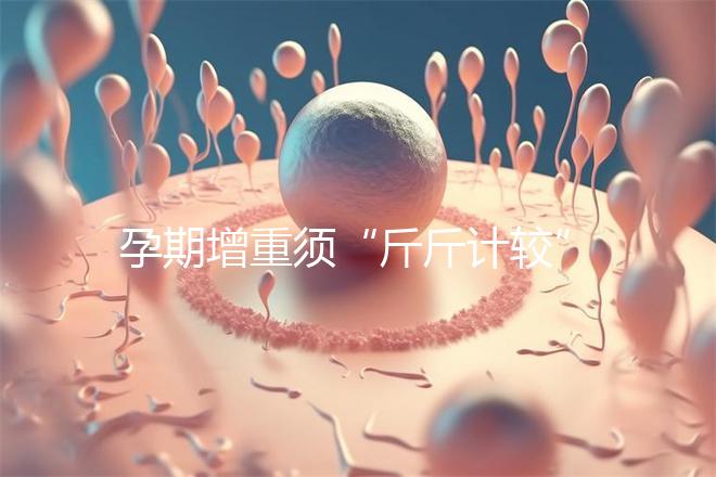 孕期增重須“斤斤計(jì)較”，符合這個(gè)標(biāo)準(zhǔn)范圍才算正常