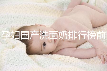 孕婦國產洗面奶排行榜前10強，都是補水保濕的品牌