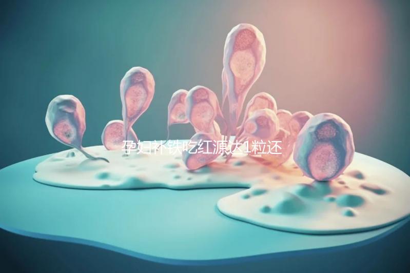 孕婦補(bǔ)鐵吃紅源達(dá)1粒還是2?？催@，按量服用一個(gè)月見效