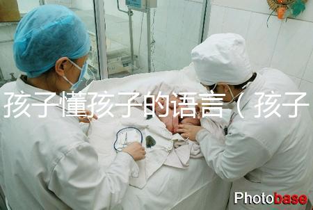孩子懂孩子的語言(孩子懂孩子的語言有哪些)