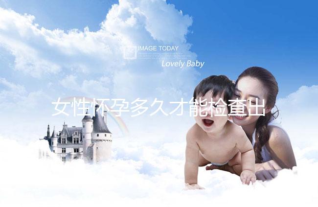 女性懷孕多久才能檢查出來(lái)？