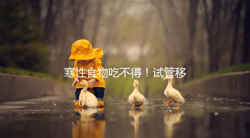 寒性食物吃不得！試管移植后當天能不能吃西瓜看著這里