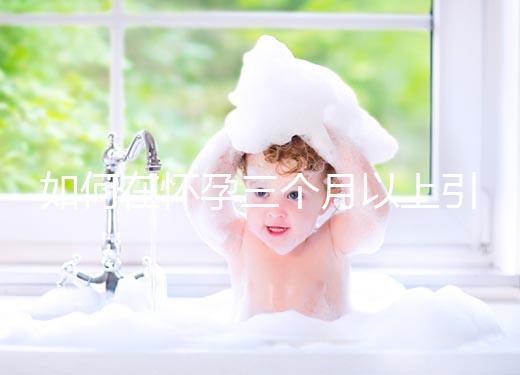 如何在懷孕三個月以上引產(chǎn)?