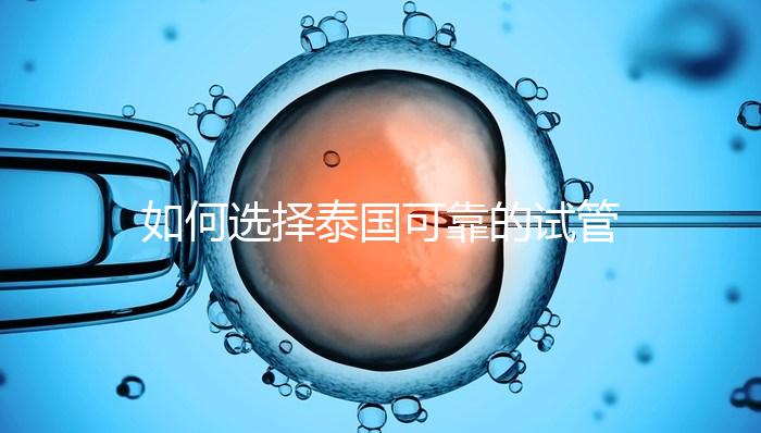 如何選擇泰國可靠的試管嬰兒醫院?記住這四個要素