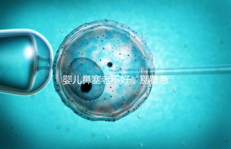 嬰兒鼻塞老不好，別著急打針、吃藥，用這3個緩解方法