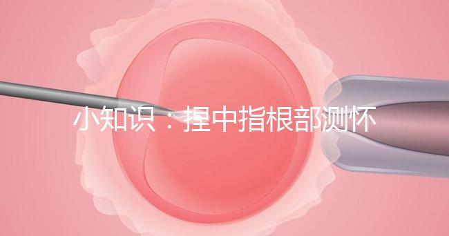 小知識:捏中指根部測懷孕講方法,準(zhǔn)不準(zhǔn)要看你掐對部位沒