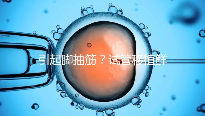 引起腳抽筋？試管移植鮮胚真不可以吃空心菜嗎？