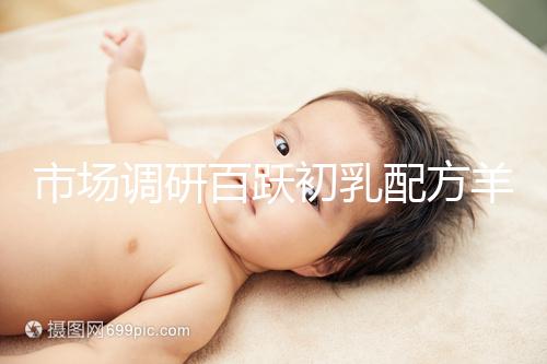 市場(chǎng)調(diào)研百躍初乳配方羊奶粉口啤，有寶媽給出驚人評(píng)價(jià)