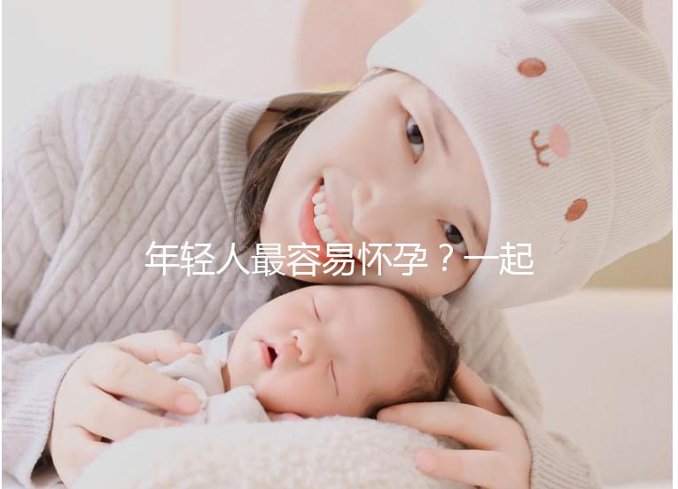 年輕人最容易懷孕？一起來看看不同年齡懷孕的幾率是多少