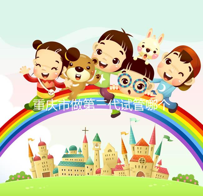 重慶市做第三代試管哪個(gè)醫(yī)院好？每家都很不錯(cuò)！