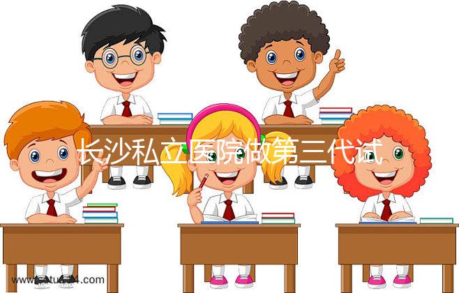 長沙私立醫院做第三代試管生孩子多少費用？