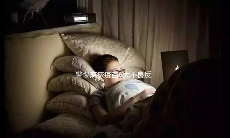 警惕麻疹疫苗6大不良反應，出現皮疹、過敏教你輕松應對