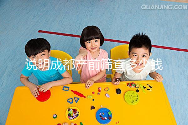 說明成都產前篩查多少錢，根據醫院排名選擇防止被坑