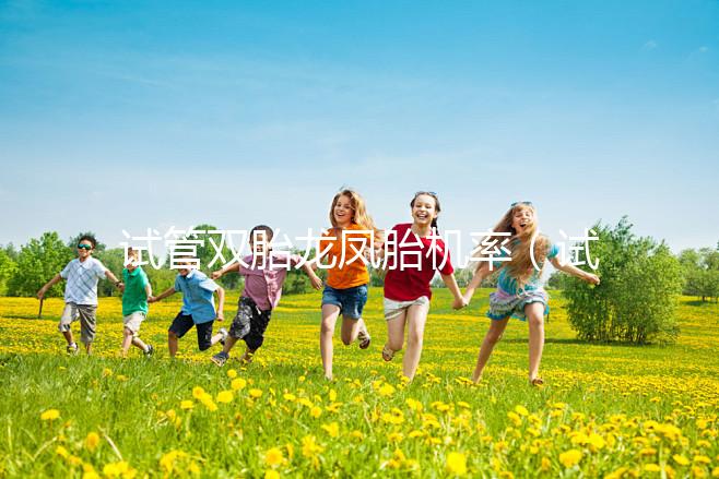 試管雙胎龍鳳胎機(jī)率（試管雙胞胎風(fēng)險(xiǎn)有多大）