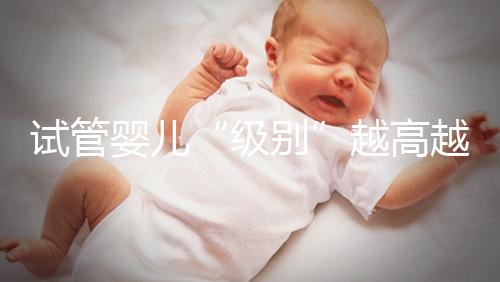 試管嬰兒“級別”越高越好嗎?