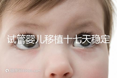 試管嬰兒移植十七天穩(wěn)定了嗎？孕酮or血值正常別擔(dān)心