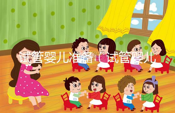 試管嬰兒準(zhǔn)備(試管嬰兒準(zhǔn)備工作要多久)