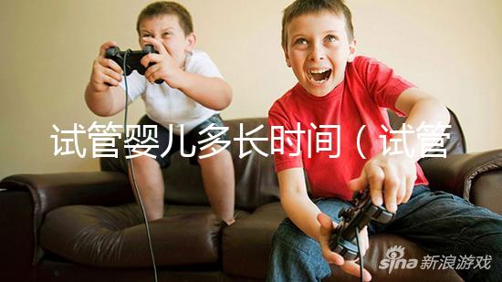 試管嬰兒多長時(shí)間(試管嬰兒多長時(shí)間能做好)