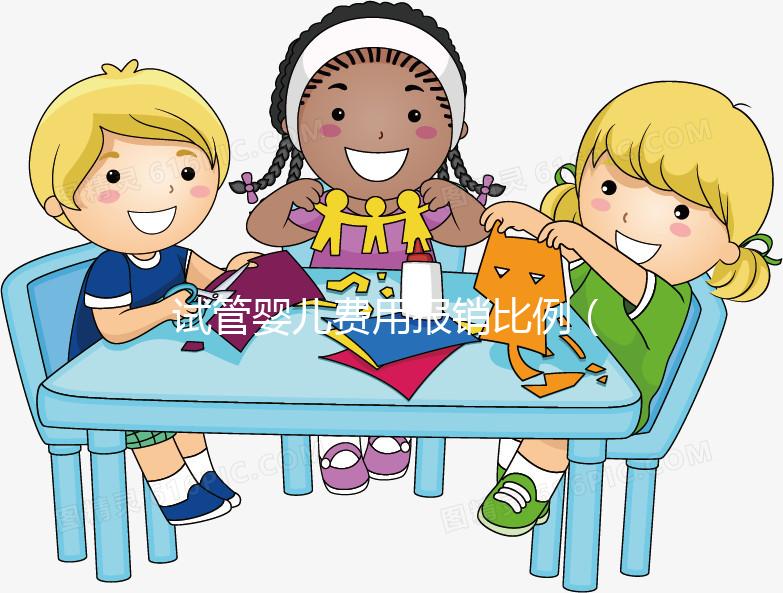 試管嬰兒費(fèi)用報銷比例(試管嬰兒費(fèi)用報銷比例是多少)