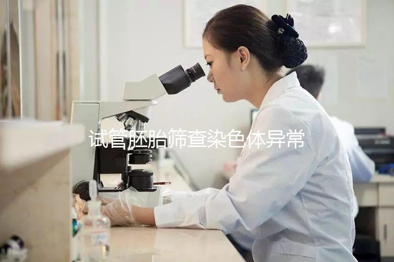 試管胚胎篩查染色體異常怎么辦?